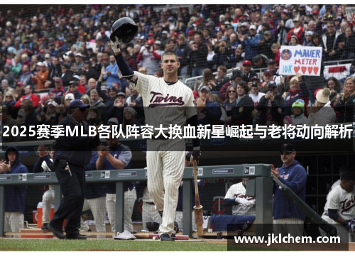 2025赛季MLB各队阵容大换血新星崛起与老将动向解析