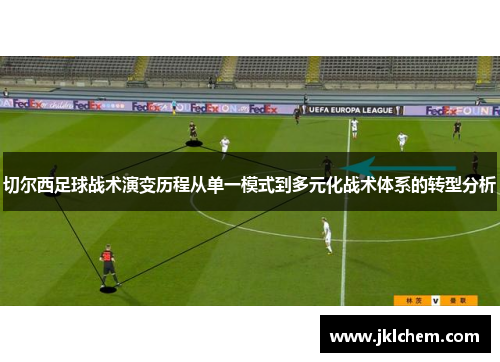 切尔西足球战术演变历程从单一模式到多元化战术体系的转型分析
