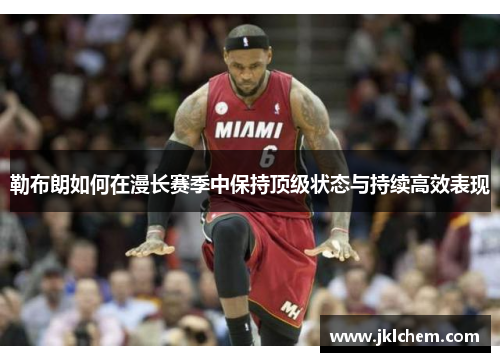 勒布朗如何在漫长赛季中保持顶级状态与持续高效表现