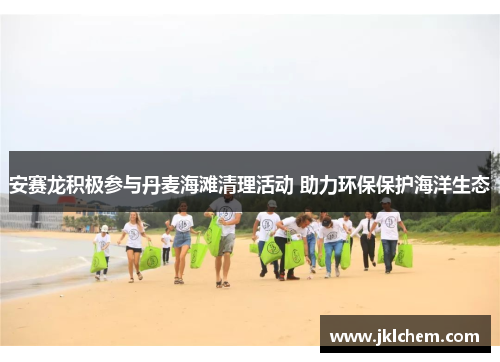 安赛龙积极参与丹麦海滩清理活动 助力环保保护海洋生态