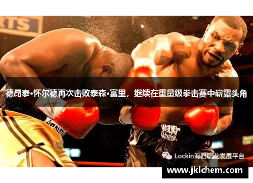德昂泰·怀尔德再次击败泰森·富里，继续在重量级拳击赛中崭露头角
