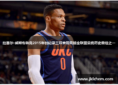 拉塞尔·威斯布鲁克2015年创纪录三双表现震撼全联盟荣膺历史最佳之一