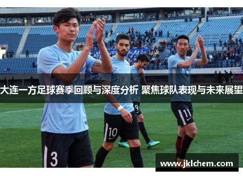 大连一方足球赛季回顾与深度分析 聚焦球队表现与未来展望