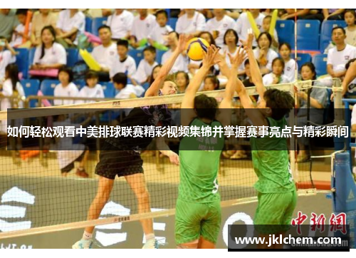 如何轻松观看中美排球联赛精彩视频集锦并掌握赛事亮点与精彩瞬间