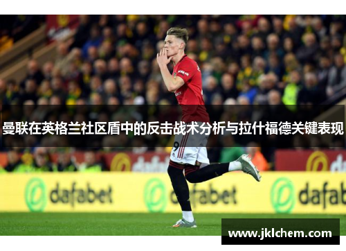 曼联在英格兰社区盾中的反击战术分析与拉什福德关键表现