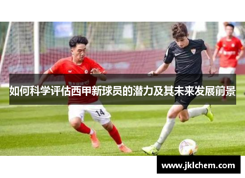 如何科学评估西甲新球员的潜力及其未来发展前景
