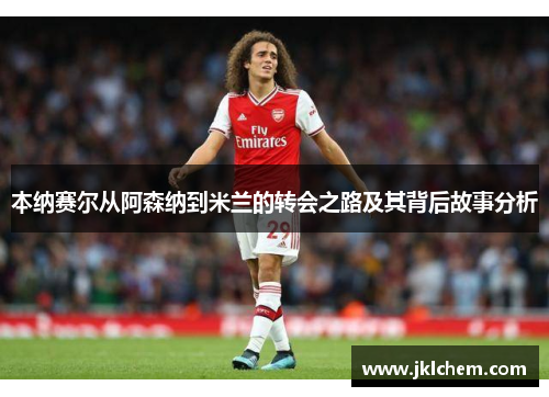 本纳赛尔从阿森纳到米兰的转会之路及其背后故事分析