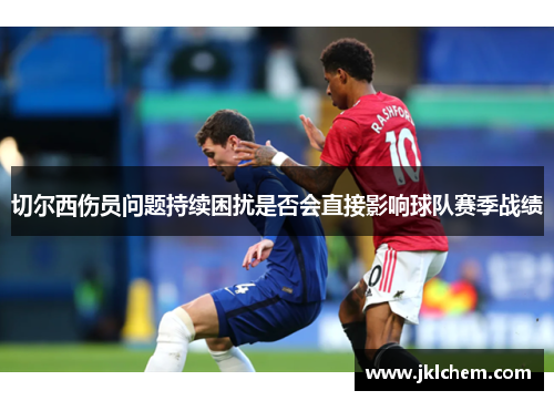 切尔西伤员问题持续困扰是否会直接影响球队赛季战绩