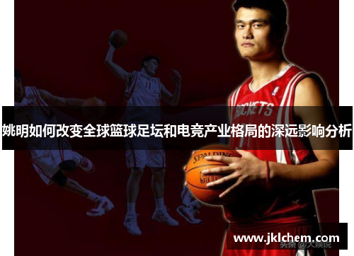 姚明如何改变全球篮球足坛和电竞产业格局的深远影响分析