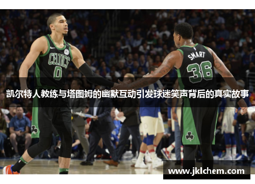 凯尔特人教练与塔图姆的幽默互动引发球迷笑声背后的真实故事