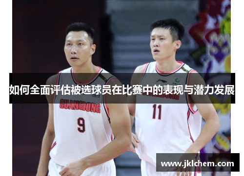 如何全面评估被选球员在比赛中的表现与潜力发展