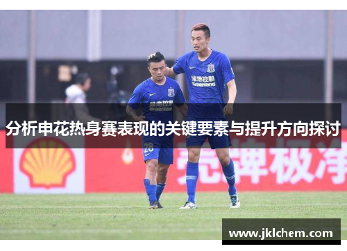 分析申花热身赛表现的关键要素与提升方向探讨