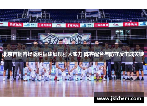 北京首钢客场战胜福建展现强大实力 阵容配合与防守反击成关键