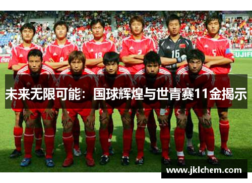 未来无限可能：国球辉煌与世青赛11金揭示