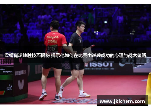 梁靖崑逆转胜技巧揭秘 揭示他如何在比赛中逆袭成功的心理与战术策略