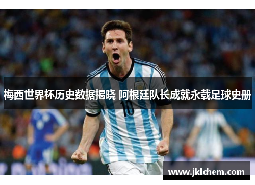 梅西世界杯历史数据揭晓 阿根廷队长成就永载足球史册