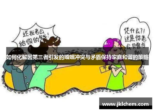 如何化解因第三者引发的婚姻冲突与矛盾保持家庭和谐的策略
