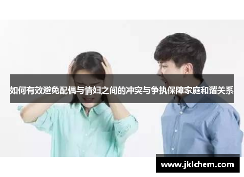 如何有效避免配偶与情妇之间的冲突与争执保障家庭和谐关系
