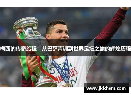 梅西的传奇旅程：从巴萨青训到世界足坛之巅的辉煌历程