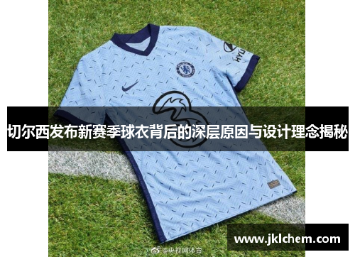 切尔西发布新赛季球衣背后的深层原因与设计理念揭秘