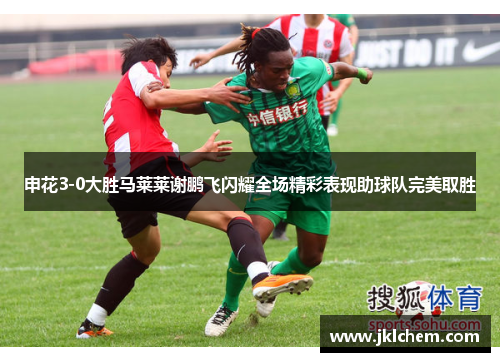 申花3-0大胜马莱莱谢鹏飞闪耀全场精彩表现助球队完美取胜
