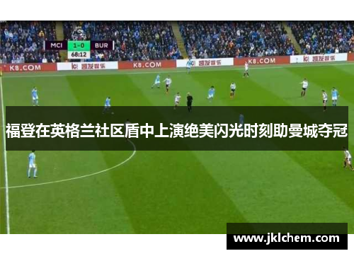 福登在英格兰社区盾中上演绝美闪光时刻助曼城夺冠