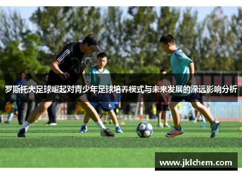 罗斯托夫足球崛起对青少年足球培养模式与未来发展的深远影响分析