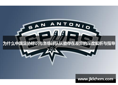 为什么中国足协标识与各级球队队徽存在差异的深度解析与指导