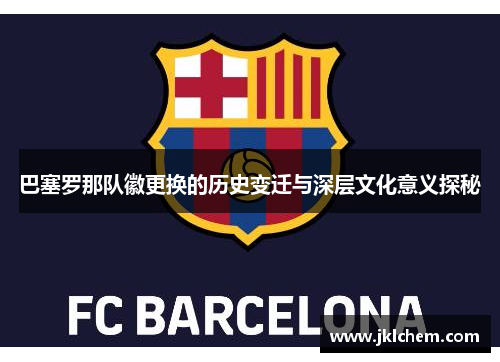 巴塞罗那队徽更换的历史变迁与深层文化意义探秘