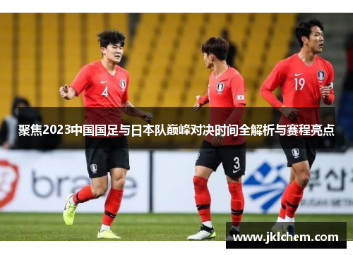 聚焦2023中国国足与日本队巅峰对决时间全解析与赛程亮点